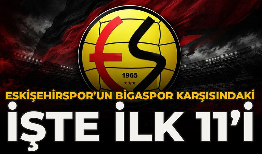 Eskişehirspor’un Bigaspor karşısındaki işte ilk 11’i