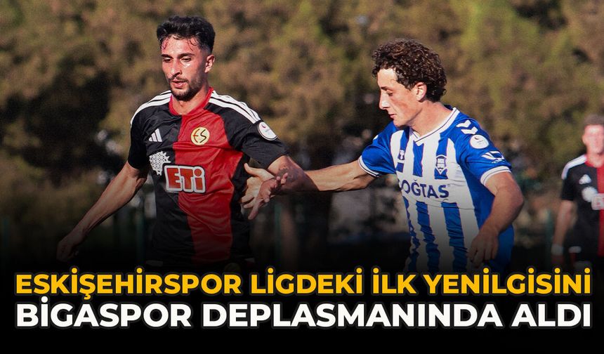 Eskişehirspor Ligdeki İlk Yenilgisini Bigaspor Deplasmanında Aldı
