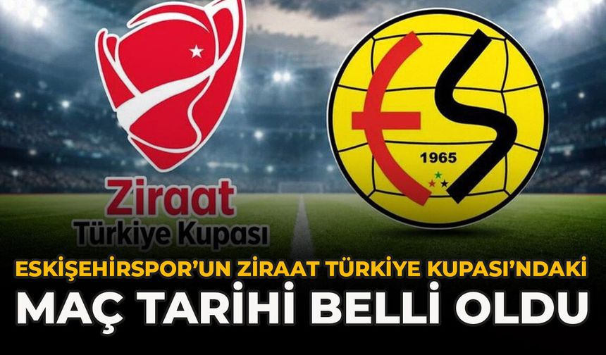 Eskişehirspor’un Ziraat Türkiye Kupası’ndaki Maç Tarihi Belli Oldu