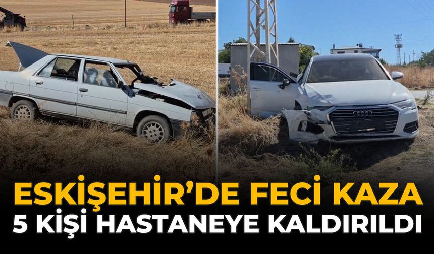 Eskişehir’de Feci Kaza: 5 Kişi Hastaneye Kaldırıldı