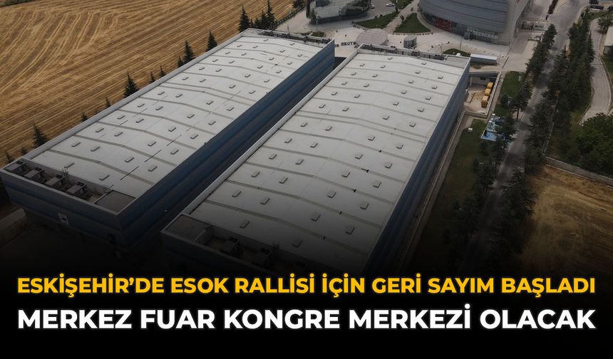 Eskişehir'de ESOK Rallisi İçin Geri Sayım Başladı: Merkez Fuar Kongre Merkezi Olacak