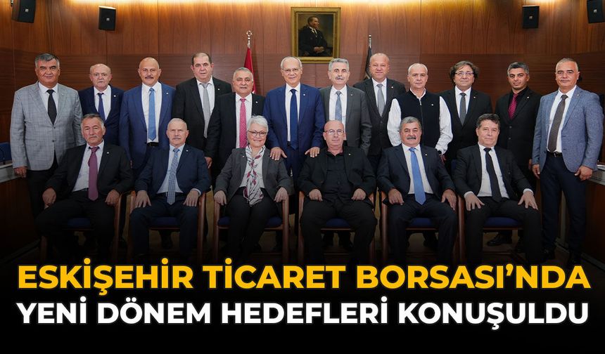 Eskişehir Ticaret Borsası’nda Yeni Dönem Hedefleri Konuşuldu