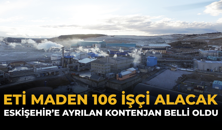 ETİ Maden 106 İşçi Alacak: Eskişehir’e Ayrılan Kontenjan Belli Oldu