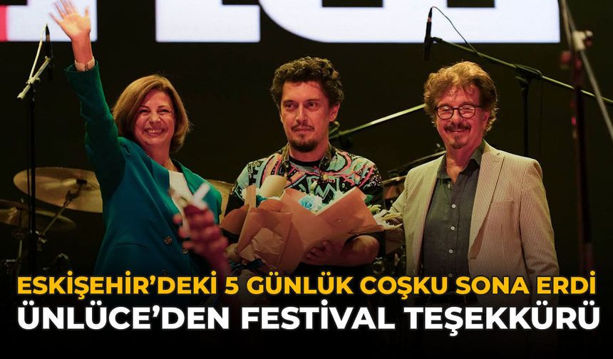 Eskişehir'deki 5 Günlük Coşku Sona Erdi: Ünlüce'den Teşekkür!
