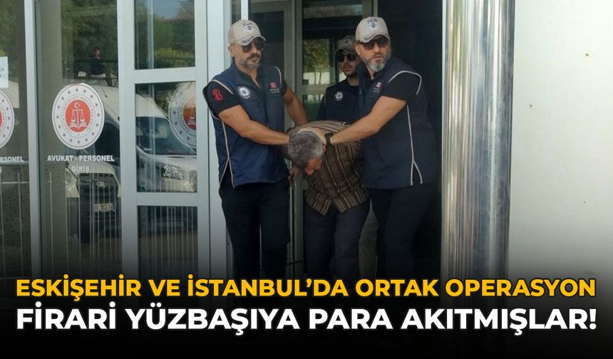 Eskişehir ve İstanbul'da Ortak Operasyon: Firari Yüzbaşıya Para Akıtmışlar!