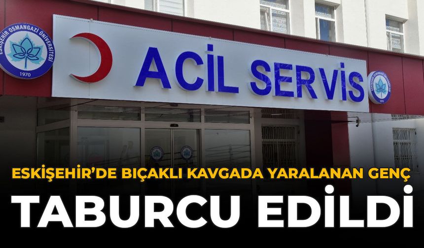 Eskişehir’de Bıçaklı Kavgada Yaralanan Genç Taburcu Edildi