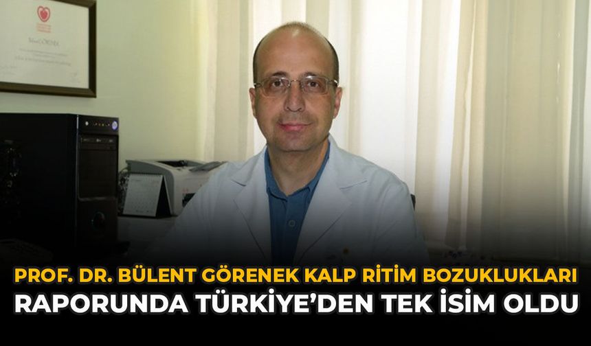 Prof. Dr. Bülent Görenek, Kalp Ritim Bozuklukları Raporunda Türkiye’den Tek İsim Oldu
