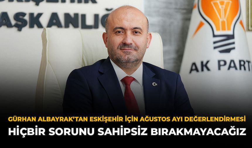 Gürhan Albayrak’tan Eskişehir İçin Ağustos Ayı Değerlendirmesi: “Hiçbir Sorunu Sahipsiz Bırakmayacağız”