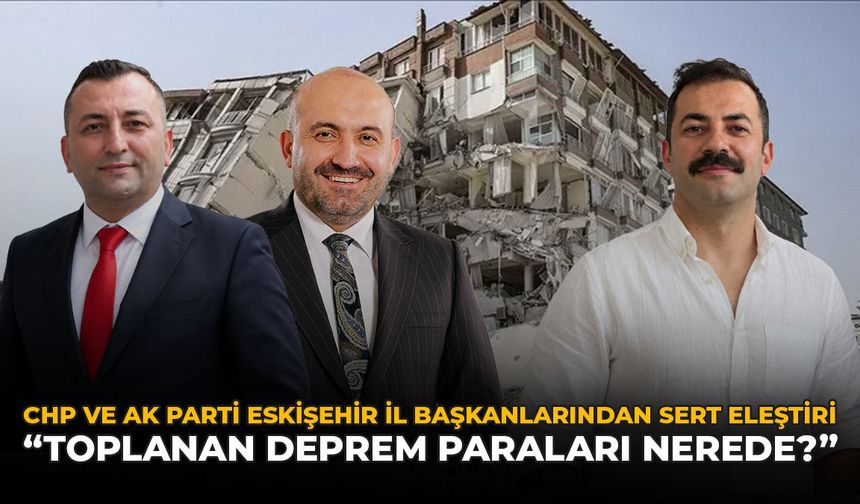 CHP ve AK Parti Eskişehir İl Başkanından Sert Eleştiri: "Toplanan Deprem Paraları Nerede?"