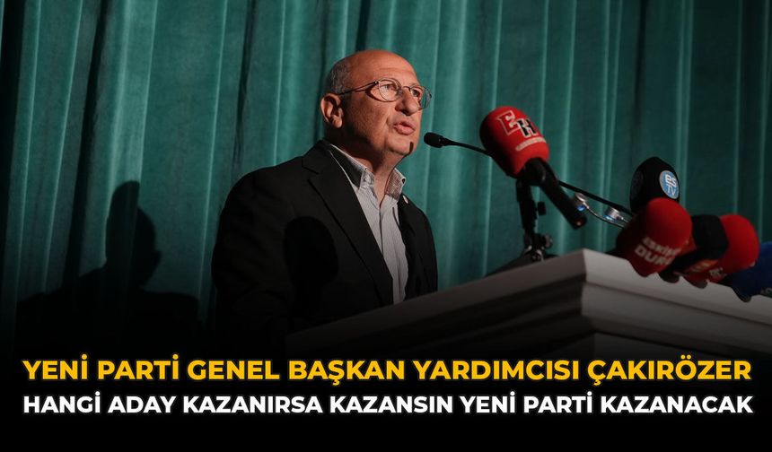 YENİ Parti Genel Başkan Yardımcısı Çakırözer: “Hangi Aday Kazanırsa Kazansın Yeni Parti Kazanacak”