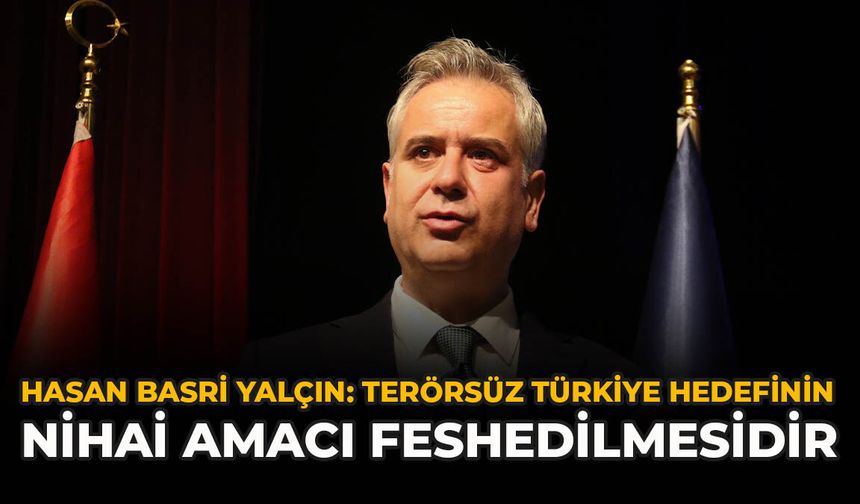 Hasan Basri Yalçın: "Terörsüz Türkiye Hedefinin Nihai Amacı Feshedilmesidir"