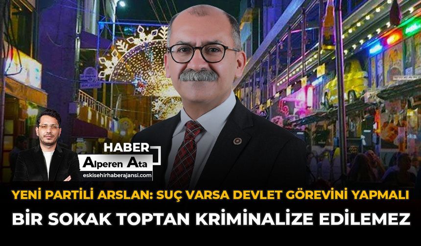 YENİ Partili Arslan: “Suç Varsa Devlet Görevini Yapmalı; Bir Sokak Toptan Kriminalize Edilemez”