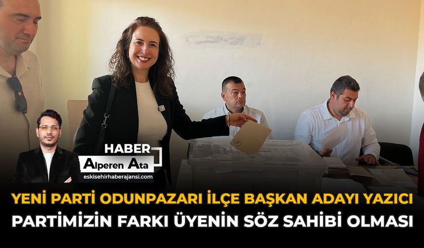 YENİ Parti Odunpazarı İlçe Başkan Adayı Yazıcı: “Partimizin Farkı Üyenin Söz Sahibi Olması”