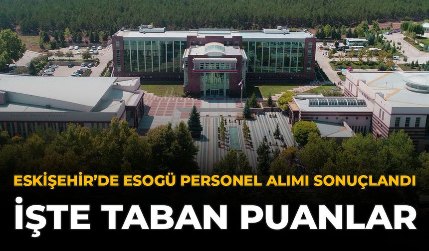 Eskişehir’de ESOGÜ Personel Alımı Sonuçlandı: İşte Taban Puanlar