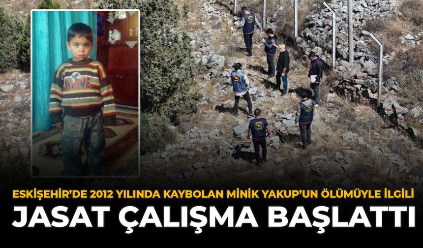 Eskişehir’de 2012 Yılında Kaybolan Minik Yakup’un Ölümüyle İlgili JASAT Çalışma Başlattı