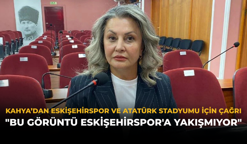 Kahya’dan Eskişehirspor ve Atatürk Stadyumu İçin Çağrı: "Bu Görüntü Eskişehirspor'a Yakışmıyor"