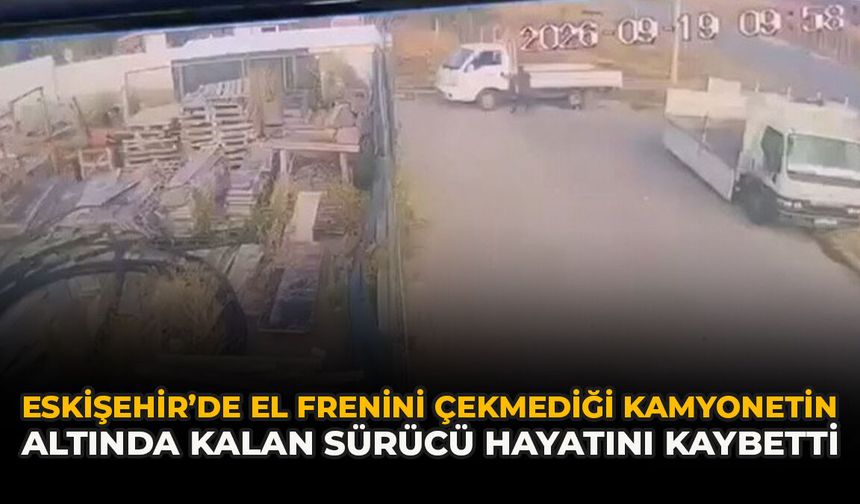 Eskişehir’de El Frenini Çekmediği Kamyonetin Altında Kalan Sürücü Hayatını Kaybetti