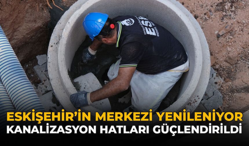 Eskişehir’in Merkezi Yenileniyor: Kanalizasyon Hatları Güçlendirildi