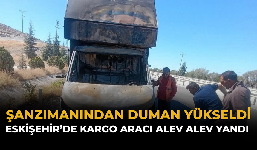 Şanzımanından Duman Yükseldi: Eskişehir’de Kargo Aracı Alev Alev Yandı