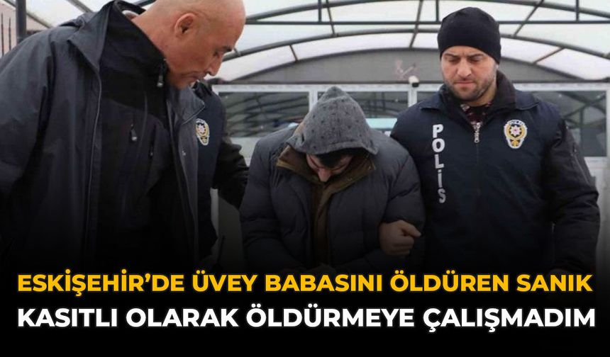Eskişehir’de Üvey Babasını Öldüren Sanık: “Kasıtlı Olarak Öldürmeye Çalışmadım”