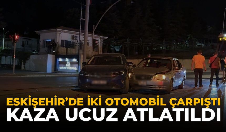 Eskişehir'de İki Otomobil Çarpıştı: Kaza Ucuz Atlatıldı