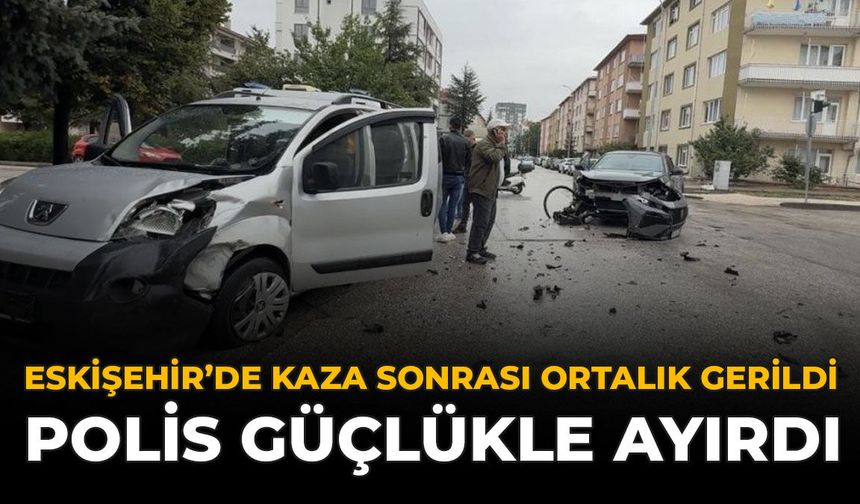 Eskişehir’de Kaza Sonrası Ortalık Gerildi: Polis Güçlükle Ayırdı