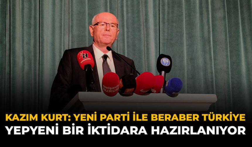 Kazım Kurt: Yeni Parti İle Beraber Türkiye Yepyeni Bir İktidara Hazırlanıyor
