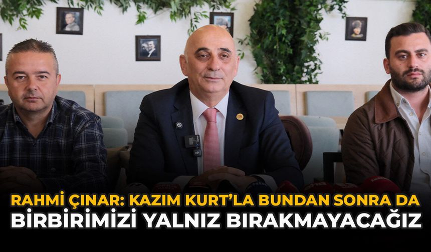 Rahmi Çınar: “Kazım Kurt’la Bundan Sonra Da Birbirimizi Yalnız Bırakmayacağız”