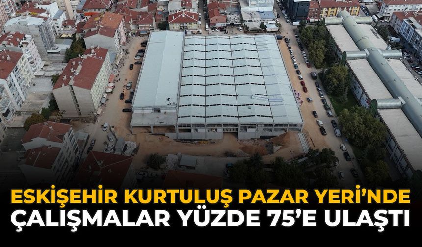 Eskişehir Kurtuluş Kapalı Pazar Yeri’nde Çalışmalar Yüzde 75’e Ulaştı