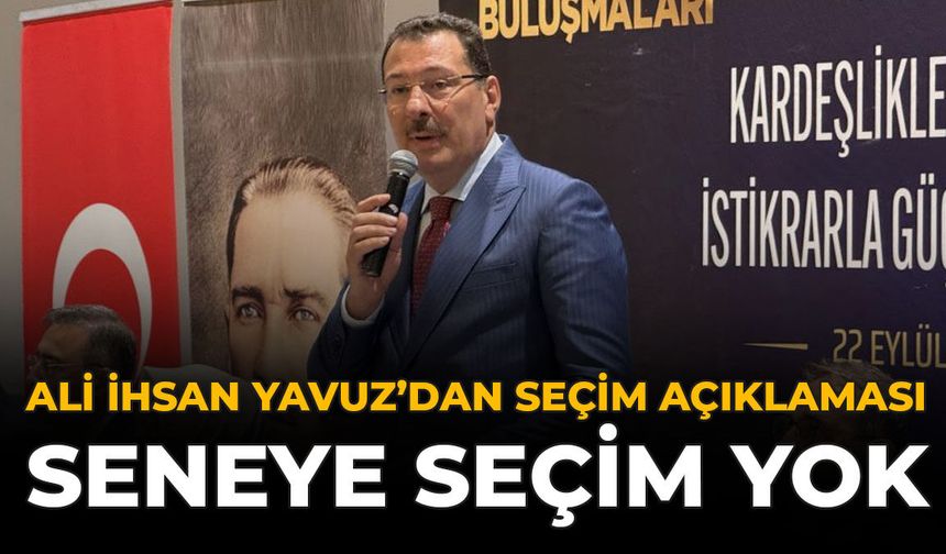 Ali İhsan Yavuz’dan Seçim Açıklaması: “Seneye Seçim Yok”