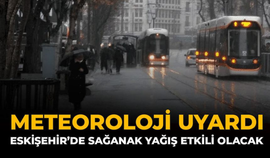 Meteoroloji Uyardı: Eskişehir'de Sağanak Yağış Etkili Olacak