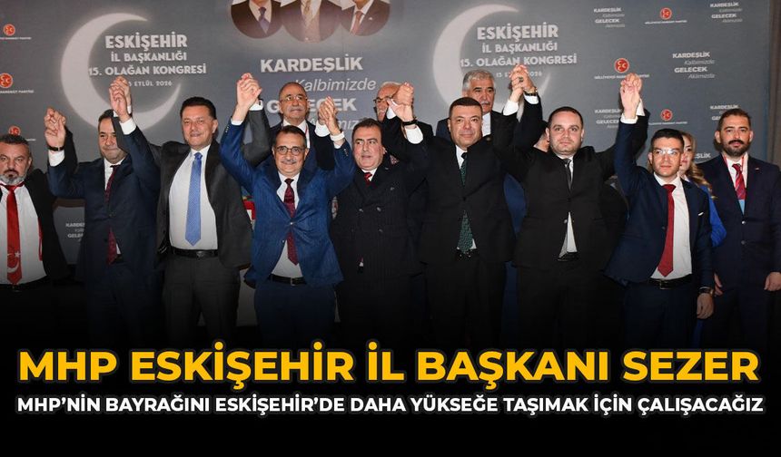 MHP Eskişehir İl Başkanı Sezer: "MHP’nin Bayrağını Eskişehir’de Daha Yükseğe Taşımak İçin Çalışacağız”