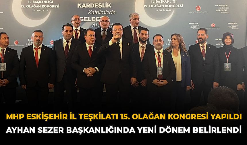 MHP Eskişehir İl Teşkilatı 15. Olağan Kongresi Yapıldı: Ayhan Sezer Başkanlığında Yeni Yönetim Belirlendi