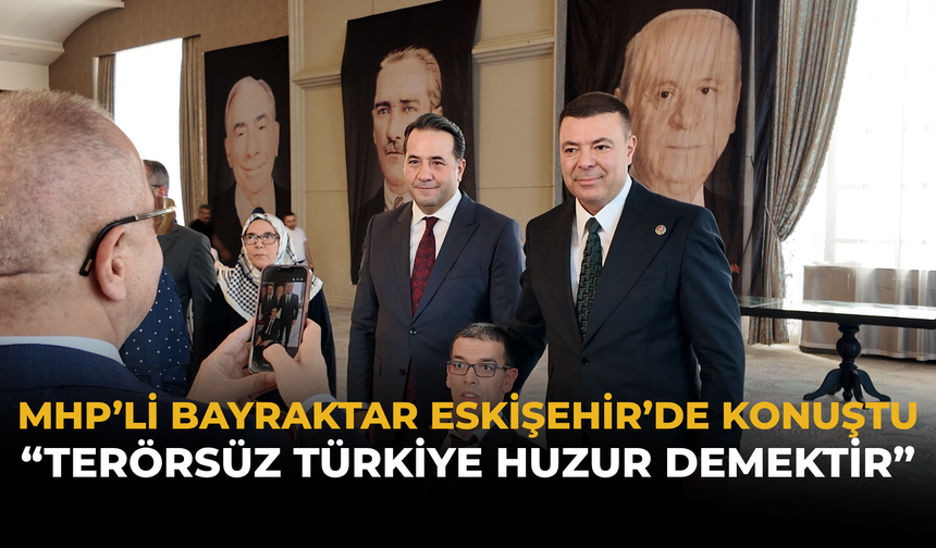 MHP’li Bayraktar Eskişehir’de Konuştu: “Terörsüz Türkiye Huzur Demektir”