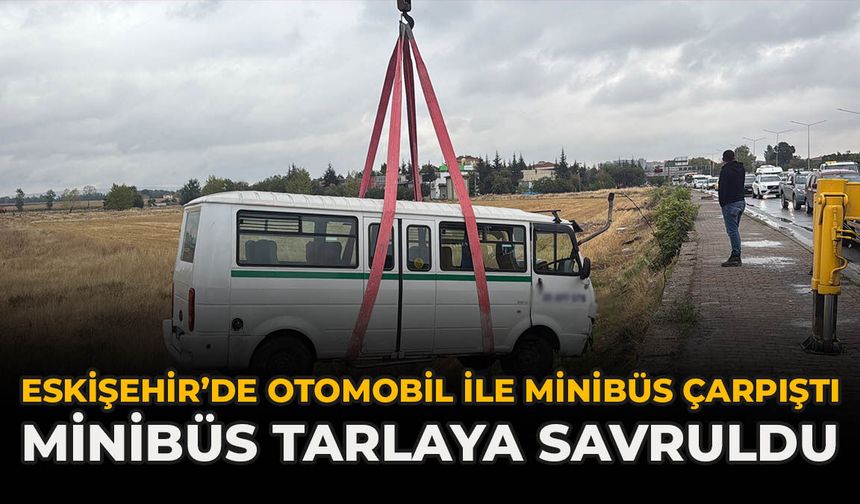 Eskişehir’de Otomobil İle Minibüs Çarpıştı: Minibüs Tarlaya Savruldu
