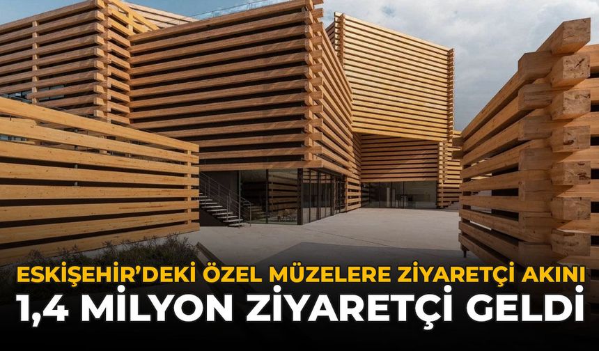 Eskişehir’de Özel Müzelere Ziyaretçi Akını! 1,4 Milyon Ziyaretçi Geldi