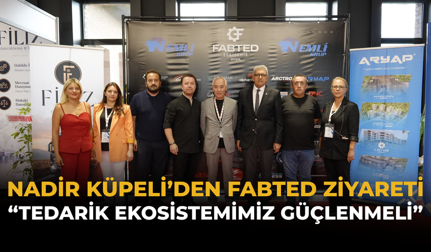 Nadir Küpeli’den FABTED Ziyareti: “Tedarik Ekosistemimiz Güçlenmeli”