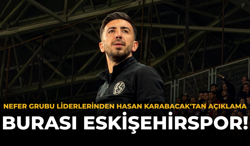 Nefer Grubu Liderlerinden Hasan Karabacak'tan Açıklama: Burası Eskişehirspor!