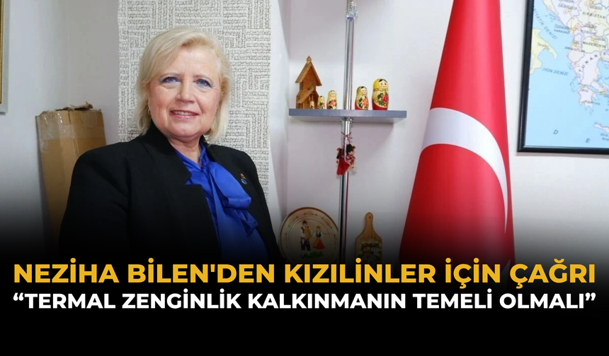 Neziha Bilen'den Kızılinler İçin Çağrı: “Termal Zenginlik Kalkınmanın Temeli Olmalı”