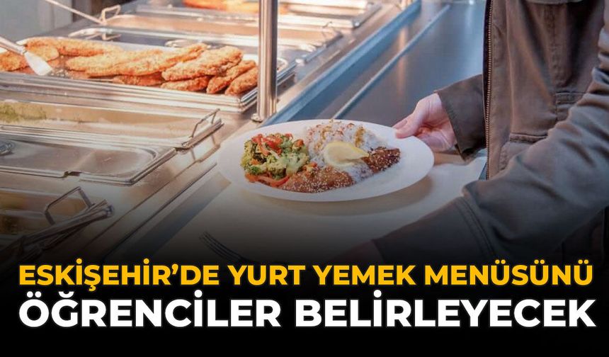 Eskişehir’de Yurt Yemek Menüsünü Öğrenciler Belirleyecek
