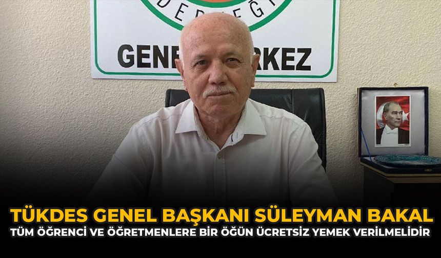 TÜKDES Genel Başkanı Süleyman Bakal: “Tüm Öğrenci Ve Öğretmenlere Bir Öğün Ücretsiz Yemek Verilmelidir”
