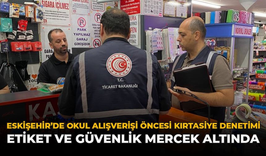 Eskişehir'de Okul Alışverişi Öncesi Kırtasiye Denetimi: Etiket ve Güvenlik Mercek Altında