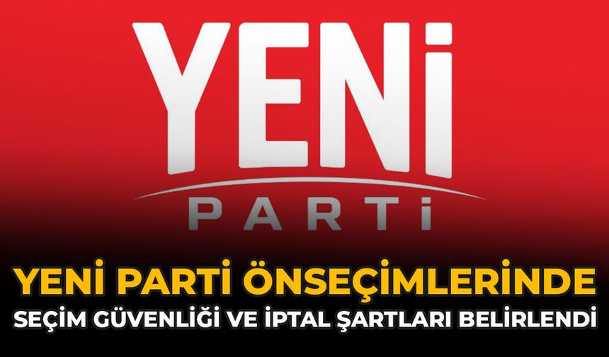 YENİ Parti Önseçimlerinde Seçim Güvenliği Ve İptal Şartları Belirlendi