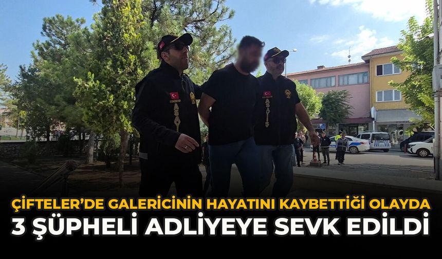 Çifteler’de Galericinin Hayatını Kaybettiği Olayda 3 Şüpheli Adliyeye Sevk Edildi