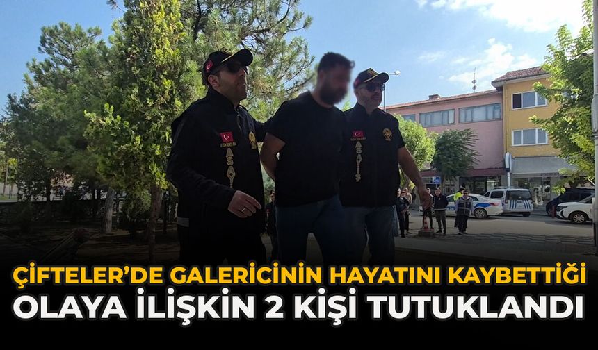 Çifteler’de Galericinin Hayatını Kaybettiği Olaya İlişkin 2 Kişi Tutuklandı