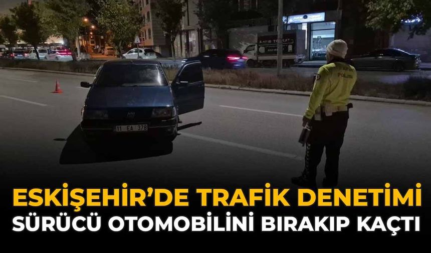 Eskişehir’de Trafik Denetimi: Sürücü Otomobilini Bırakıp Kaçtı