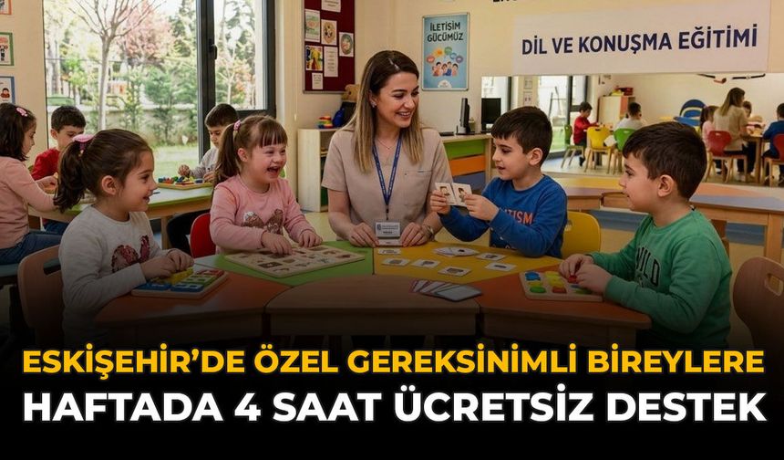 Eskişehir'de Özel Gereksinimli Bireylere Haftada 4 Saat Ücretsiz Destek