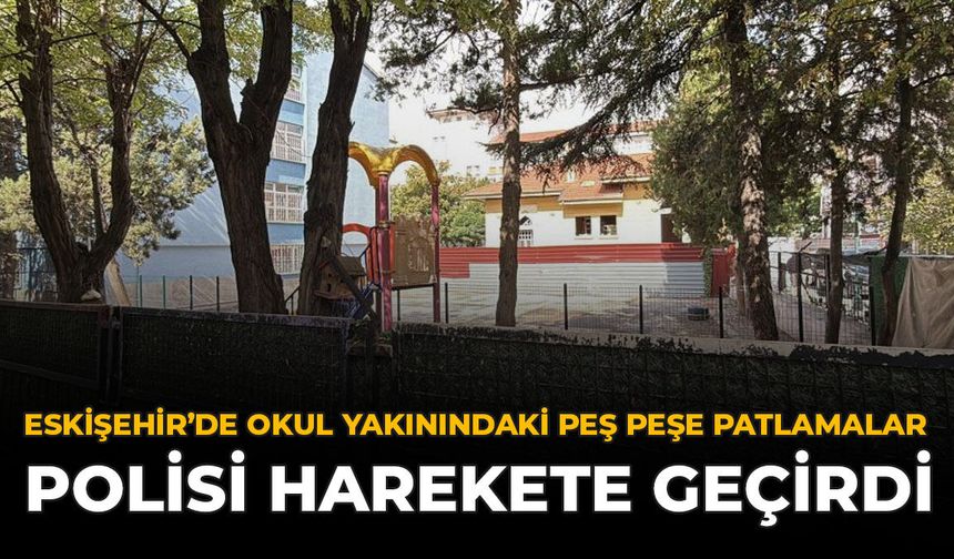 Eskişehir’de Okul Yakınındaki Peş Peşe Patlamalar Polisi Harekete Geçirdi