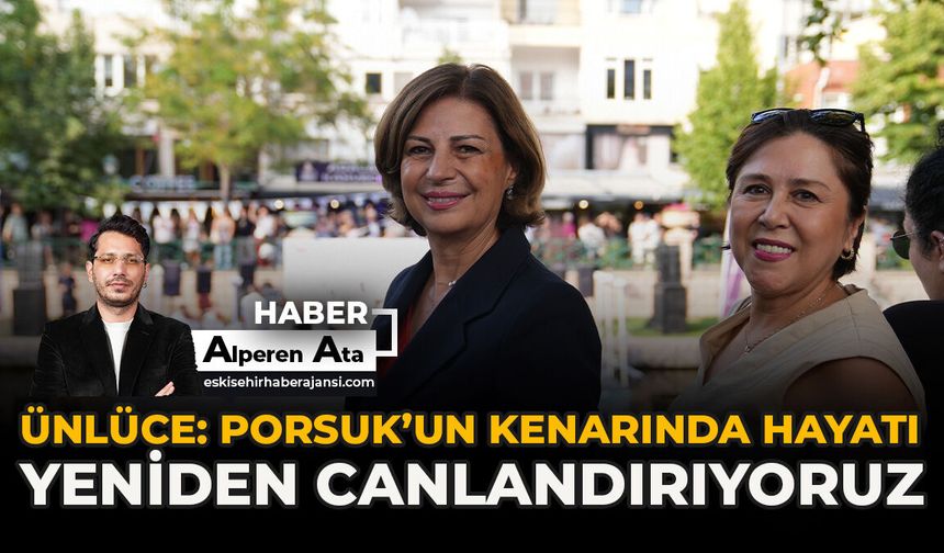 Ünlüce: "Porsuk’un Kenarında Hayatı Yeniden Canlandırıyoruz"