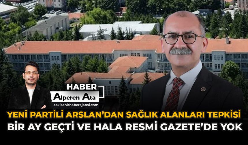 YENİ Partili Arslan’dan Sağlık Alanları Tepkisi: “Bir Ay Geçti Ve Hala Resmi Gazete’de Yok”